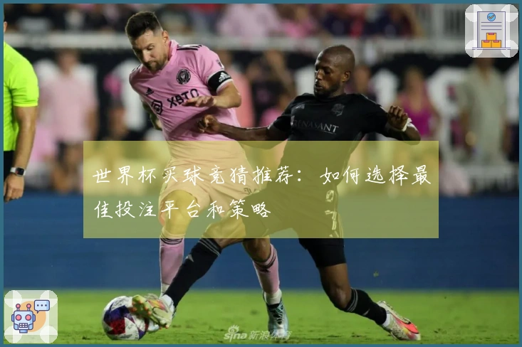 世界杯买球竞猜推荐：如何选择最佳投注平台和策略