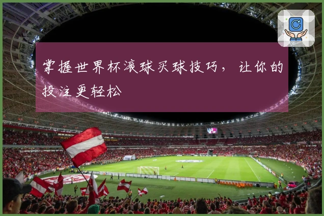 掌握世界杯滚球买球技巧，让你的投注更轻松