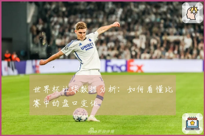 世界杯让球数据分析：如何看懂比赛中的盘口变化
