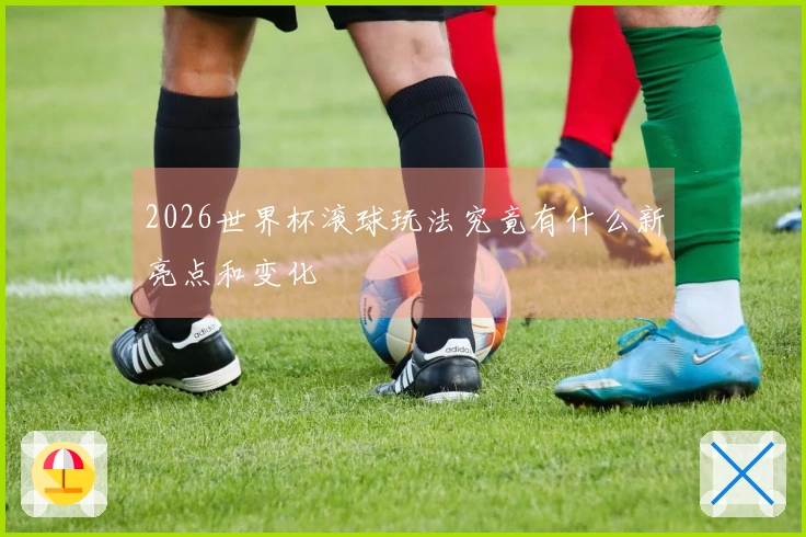 2026世界杯滚球玩法究竟有什么新亮点和变化