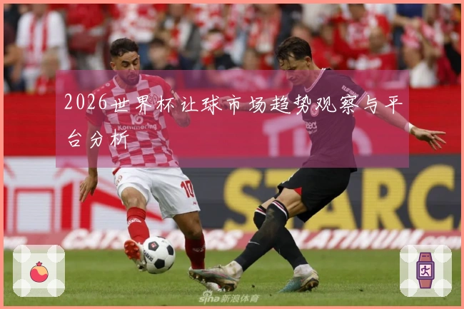 2026世界杯让球市场趋势观察与平台分析