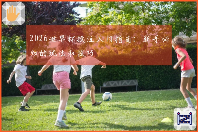 2026世界杯投注入门指南：新手必知的玩法和技巧