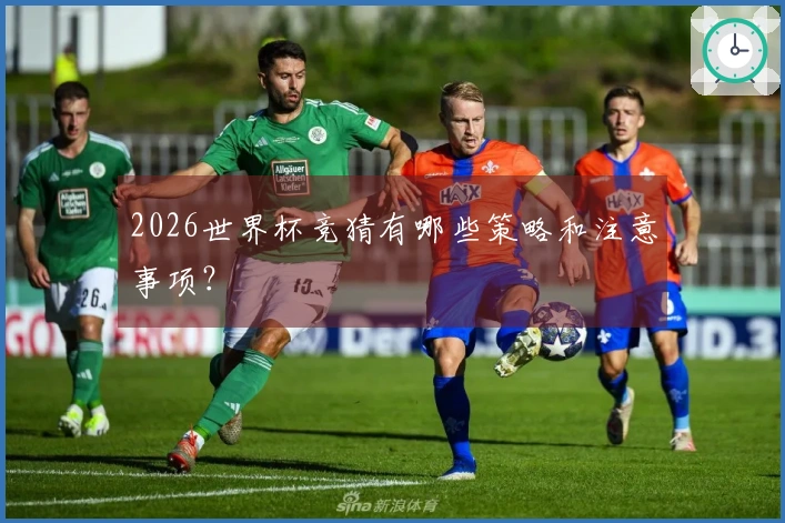 2026世界杯竞猜有哪些策略和注意事项？