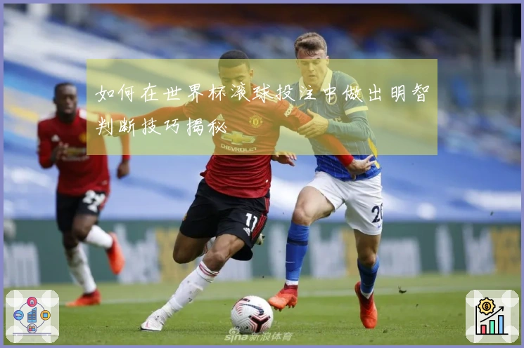 如何在世界杯滚球投注中做出明智判断技巧揭秘