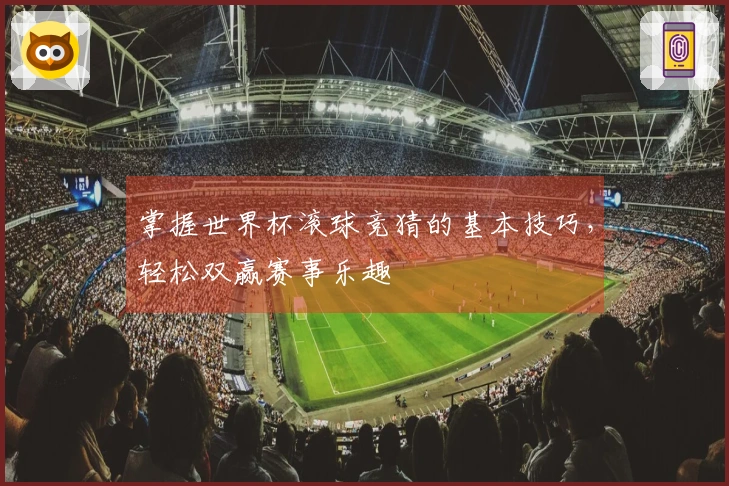 掌握世界杯滚球竞猜的基本技巧，轻松双赢赛事乐趣