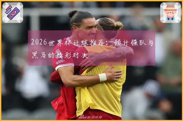 2026世界杯让球推荐：预计强队与黑马的精彩对决