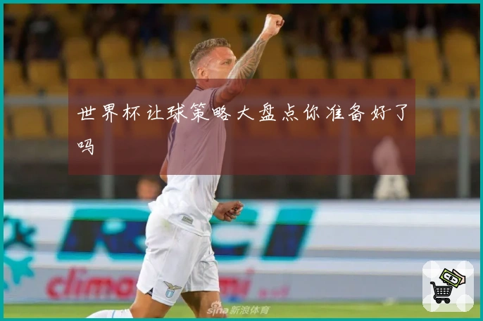 世界杯让球策略大盘点你准备好了吗