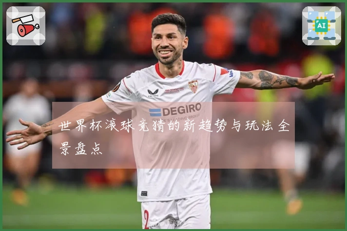 世界杯滚球竞猜的新趋势与玩法全景盘点