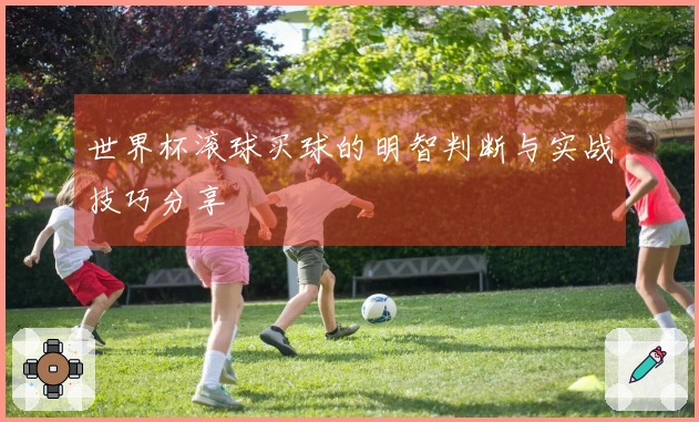 世界杯滚球买球的明智判断与实战技巧分享
