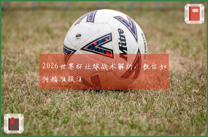 2026世界杯让球战术解析，教你如何精准投注