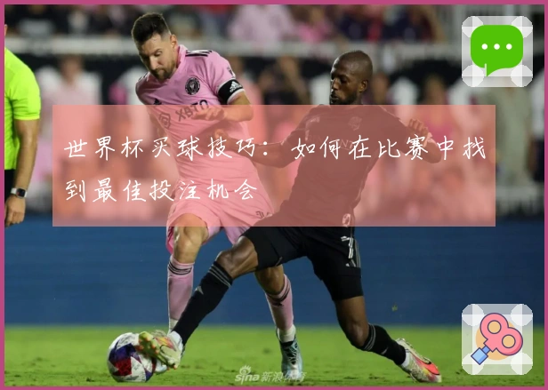 世界杯买球技巧：如何在比赛中找到最佳投注机会