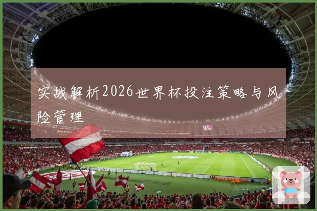 实战解析2026世界杯投注策略与风险管理