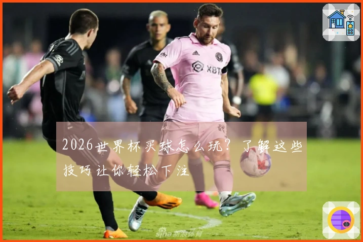 2026世界杯买球怎么玩？了解这些技巧让你轻松下注