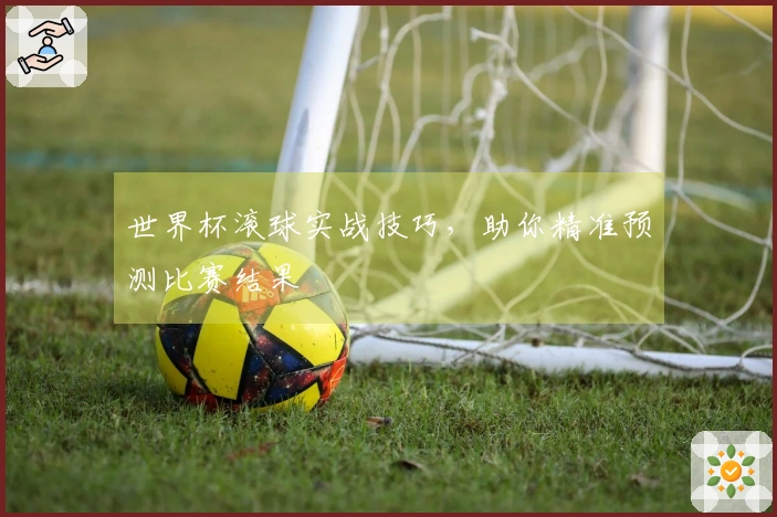 世界杯滚球实战技巧，助你精准预测比赛结果