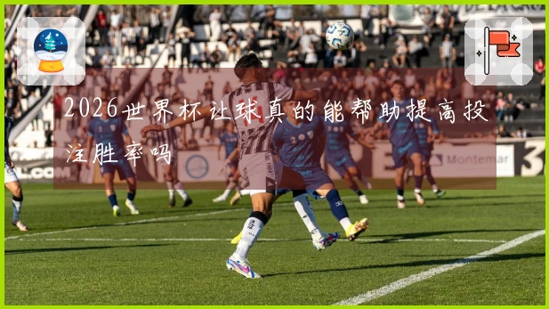 2026世界杯让球真的能帮助提高投注胜率吗