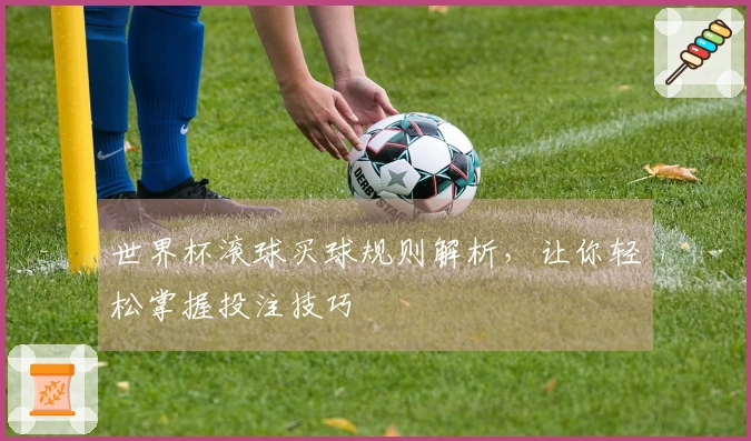 世界杯滚球买球规则解析，让你轻松掌握投注技巧