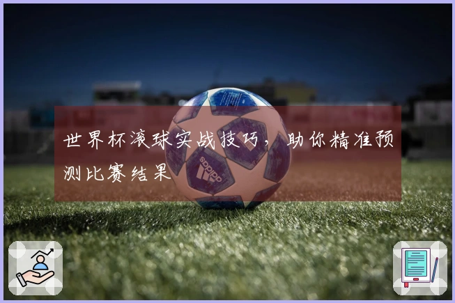 世界杯滚球实战技巧，助你精准预测比赛结果