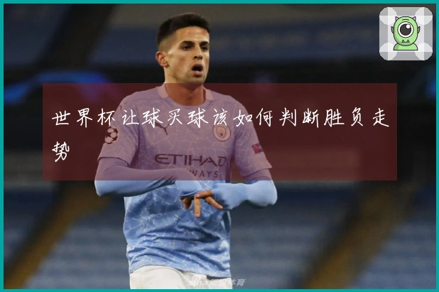 世界杯让球买球该如何判断胜负走势