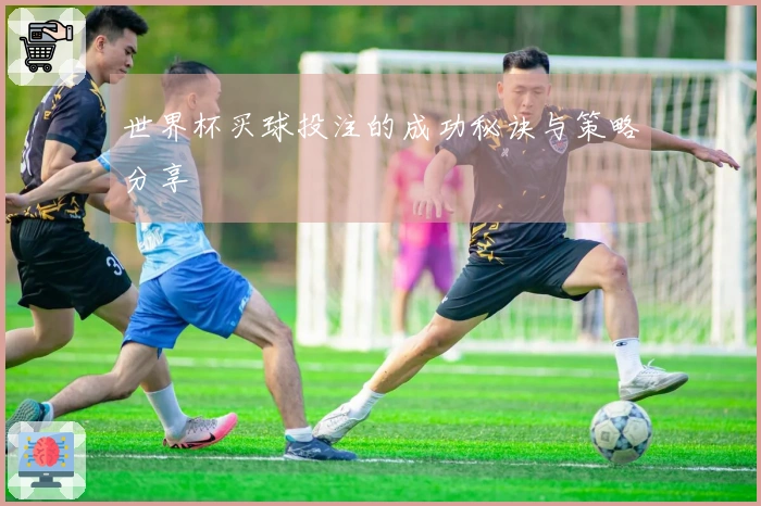 世界杯买球投注的成功秘诀与策略分享