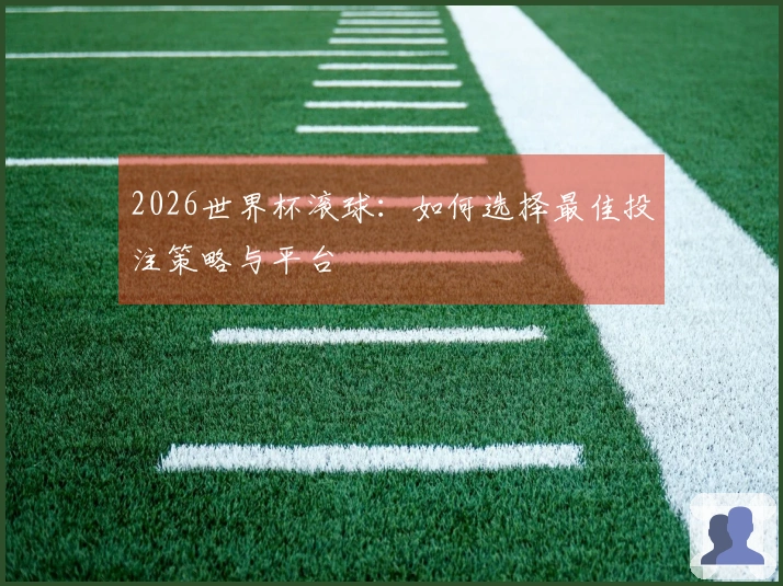 2026世界杯滚球：如何选择最佳投注策略与平台