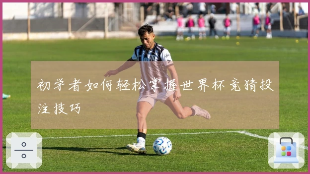 初学者如何轻松掌握世界杯竞猜投注技巧