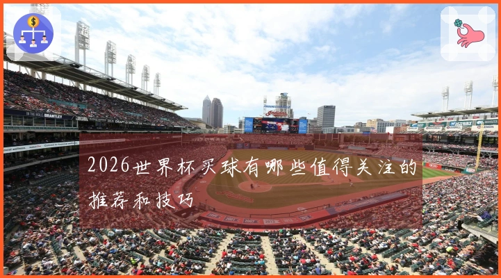 2026世界杯买球有哪些值得关注的推荐和技巧