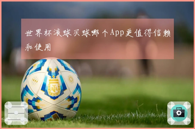 世界杯滚球买球哪个App更值得信赖和使用