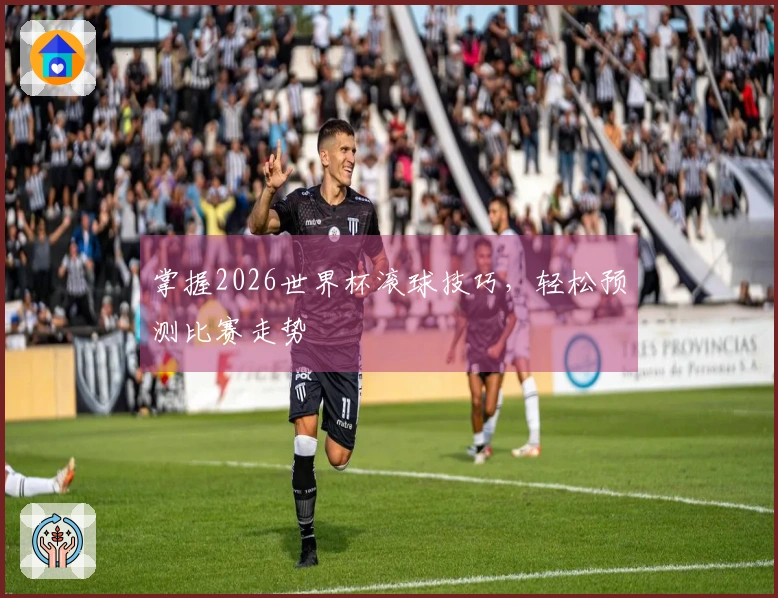掌握2026世界杯滚球技巧，轻松预测比赛走势
