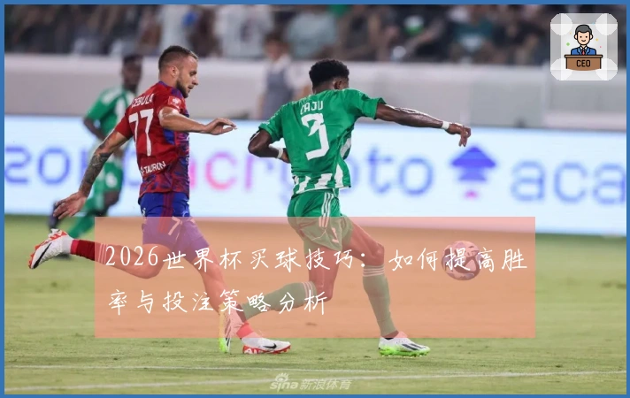 2026世界杯买球技巧：如何提高胜率与投注策略分析