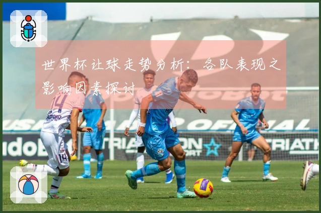 世界杯让球走势分析：各队表现之影响因素探讨